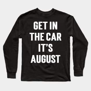 Get In The Car, It’s August Long Sleeve T-Shirt